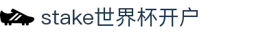 stake世界杯开户_stake世界杯下注入口_最齐全的游戏网